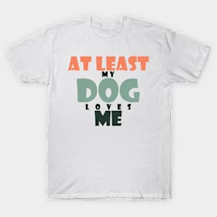 At least my dog loves me T-Shirt